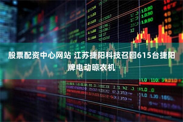 股票配资中心网站 江苏捷阳科技召回615台捷阳牌电动晾衣机