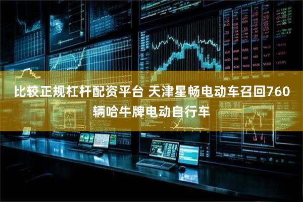 比较正规杠杆配资平台 天津星畅电动车召回760辆哈牛牌电动自行车