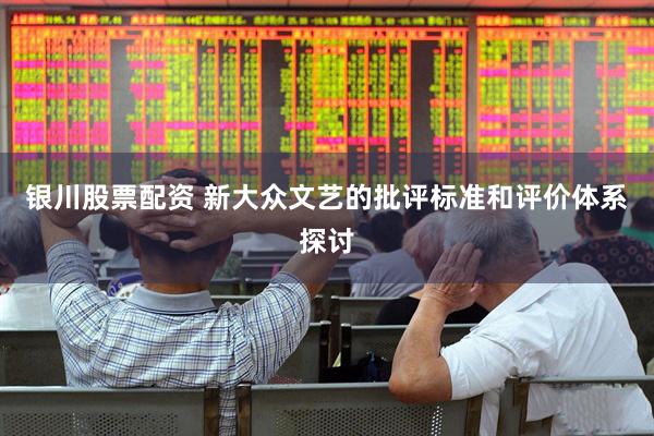 银川股票配资 新大众文艺的批评标准和评价体系探讨