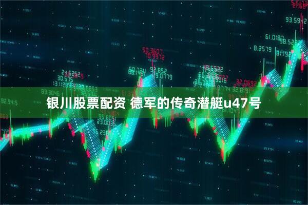 银川股票配资 德军的传奇潜艇u47号