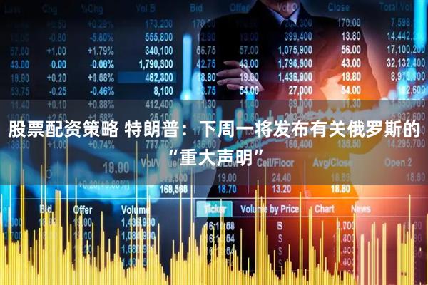 股票配资策略 特朗普：下周一将发布有关俄罗斯的“重大声明”
