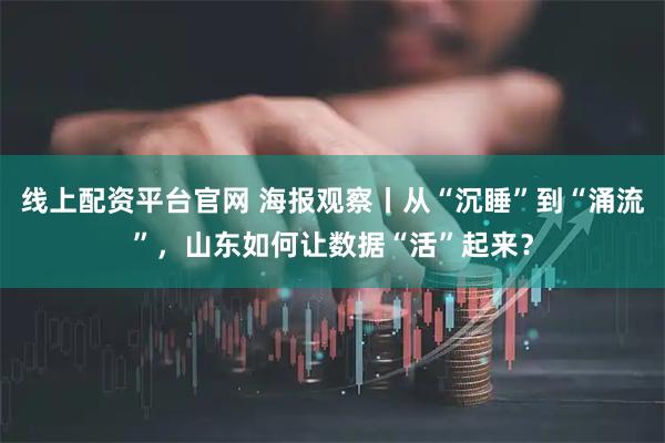 线上配资平台官网 海报观察丨从“沉睡”到“涌流”，山东如何让数据“活”起来？