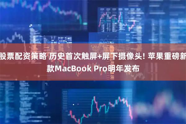股票配资策略 历史首次触屏+屏下摄像头! 苹果重磅新款MacBook Pro明年发布