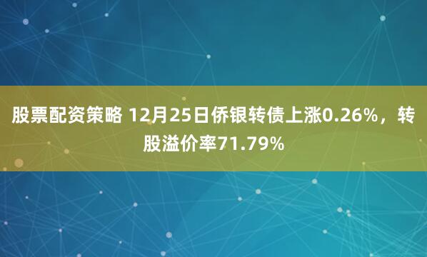 股票配资策略 12月25日侨银转债上涨0.26%,转股溢价率71.79%