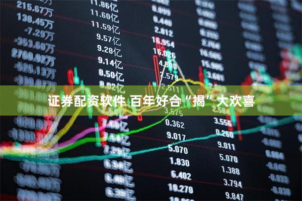 证券配资软件 百年好合“揭”大欢喜