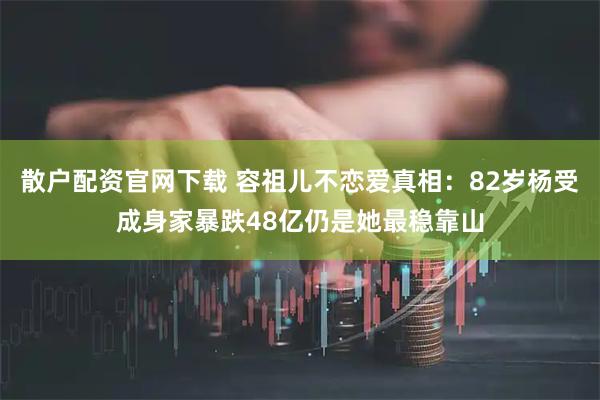 散户配资官网下载 容祖儿不恋爱真相：82岁杨受成身家暴跌48亿仍是她最稳靠山