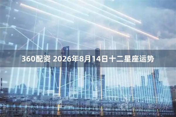 360配资 2026年8月14日十二星座运势