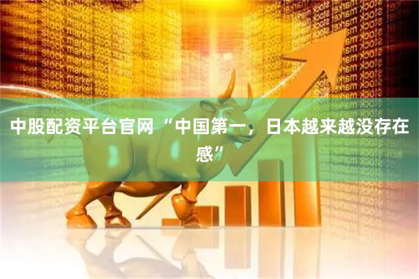 中股配资平台官网 “中国第一，日本越来越没存在感”