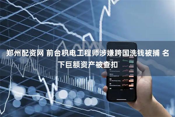 郑州配资网 前台积电工程师涉嫌跨国洗钱被捕 名下巨额资产被查扣