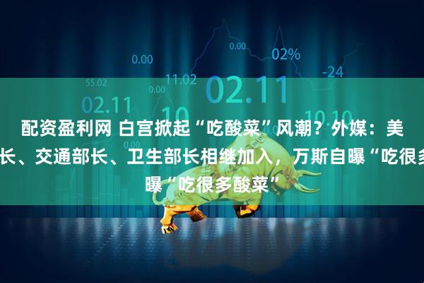 配资盈利网 白宫掀起“吃酸菜”风潮？外媒：美商务部长、交通部长、卫生部长相继加入，万斯自曝“吃很多酸菜”