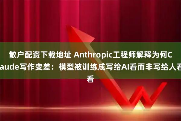 散户配资下载地址 Anthropic工程师解释为何Claude写作变差：模型被训练成写给AI看而非写给人看