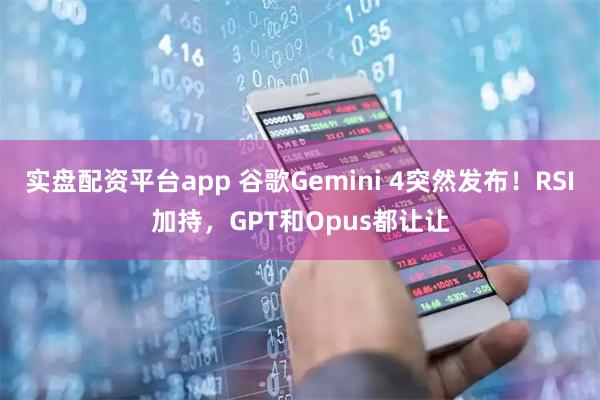 实盘配资平台app 谷歌Gemini 4突然发布！RSI加持，GPT和Opus都让让