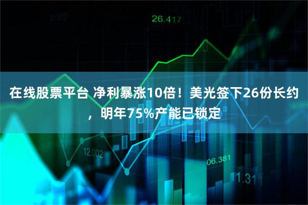 在线股票平台 净利暴涨10倍！美光签下26份长约，明年75%产能已锁定