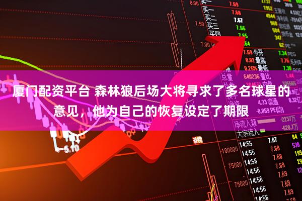 厦门配资平台 森林狼后场大将寻求了多名球星的意见,他为自己的恢复设定了期限